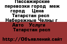 Пассажирские перевозки город, меж.город. › Цена ­ 1 - Татарстан респ., Набережные Челны г. Авто » Услуги   . Татарстан респ.